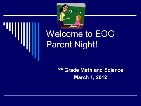 Welcome to EOG Parent Night! 5th Grade Math and Science March 1, 2012.