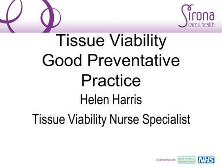 Tissue Viability Good Preventative Practice Helen Harris Tissue Viability Nurse Specialist.