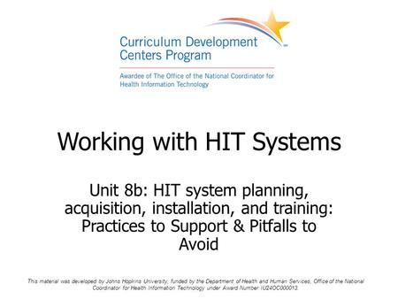 Working with HIT Systems Unit 8b: HIT system planning, acquisition, installation, and training: Practices to Support & Pitfalls to Avoid This material.