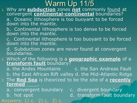 Warm Up 11/5 Why are subduction zones not commonly found at convergent continental-continental boundaries? a. Oceanic lithosphere is too buoyant to be.