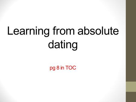 Learning from absolute dating pg 8 in TOC. Warm-up In your own words define relative dating. Include an example. Today we are going to focus on absolute.