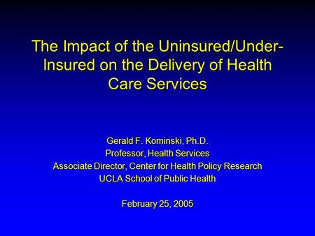 The Impact of the Uninsured/Under- Insured on the Delivery of Health Care Services Gerald F. Kominski, Ph.D. Professor, Health Services Associate Director,