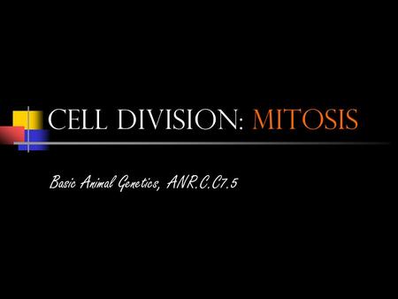 Cell Division: Mitosis Basic Animal Genetics, ANR.C.C7.5.