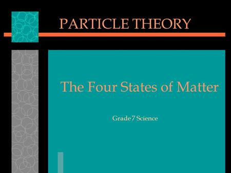 Grade 7 Science PARTICLE THEORY The Four States of Matter.