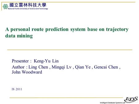 Intelligent Database Systems Lab 國立雲林科技大學 National Yunlin University of Science and Technology 1 A personal route prediction system base on trajectory.