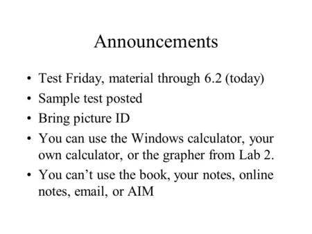 Announcements Test Friday, material through 6.2 (today) Sample test posted Bring picture ID You can use the Windows calculator, your own calculator, or.