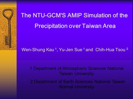 The NTU-GCM'S AMIP Simulation of the Precipitation over Taiwan Area Wen-Shung Kau 1, Yu-Jen Sue 1 and Chih-Hua Tsou 2 1 Department of Atmospheric Sciences.