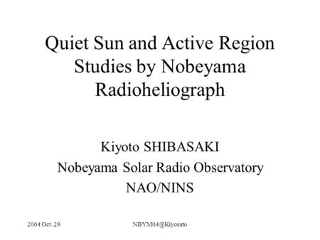 2004 Oct. Quiet Sun and Active Region Studies by Nobeyama Radioheliograph Kiyoto SHIBASAKI Nobeyama Solar Radio Observatory NAO/NINS.