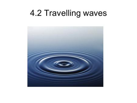 4.2 Travelling waves. What is a (travelling) wave?