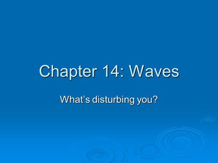 Chapter 14: Waves What’s disturbing you?. Wave Properties WWWWaves carry energy through matter. TTTThe matter can move with the wave, or at right.