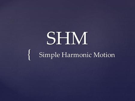 { SHM Simple Harmonic Motion. Simply put, simple harmonic motion is a motion ‘back and forth’ away from and back to equilibrium In SHM, the motion is.