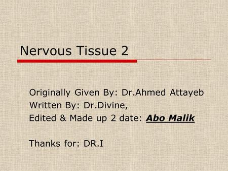 Nervous Tissue 2 Originally Given By: Dr.Ahmed Attayeb Written By: Dr.Divine, Edited & Made up 2 date: Abo Malik Thanks for: DR.I.