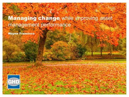 Managing change while improving asset management performance Wayne Francisco.