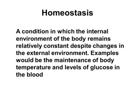 Homeostasis A condition in which the internal environment of the body remains relatively constant despite changes in the external environment. Examples.