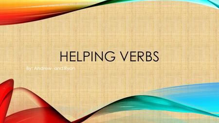 HELPING VERBS By: Andrew and Ryan. WHAT IS A HELPING VERB? A verb always used with another verb that helps to display number, mood, or past, present and.