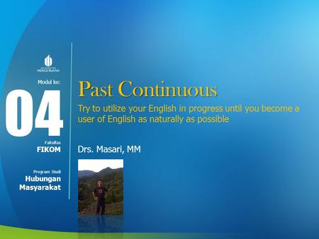 Modul ke: Fakultas Program Studi Past Continuous Try to utilize your English in progress until you become a user of English as naturally as possible Drs.