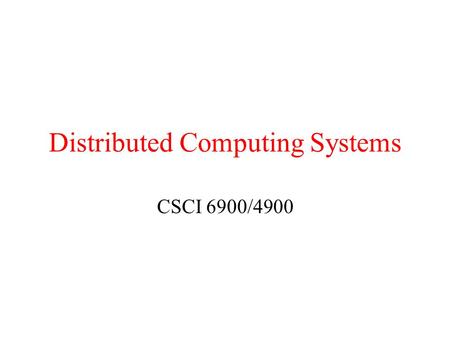 Distributed Computing Systems CSCI 6900/4900. Review Distributed system –A collection of independent computers that appears to its users as a single coherent.