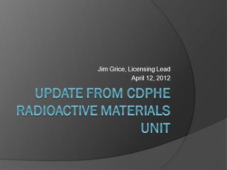 Jim Grice, Licensing Lead April 12, 2012. Topics of Discussion  Who we are  What we do  Recent Statutory and Regulatory Changes  Energy Fuels Uranium.