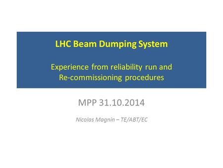 LHC Beam Dumping System Experience from reliability run and Re-commissioning procedures MPP 31.10.2014 Nicolas Magnin – TE/ABT/EC.