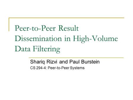 Peer-to-Peer Result Dissemination in High-Volume Data Filtering Shariq Rizvi and Paul Burstein CS 294-4: Peer-to-Peer Systems.