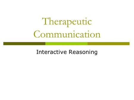 Therapeutic Communication Interactive Reasoning. C OMMUNICATION IN G ENERAL.