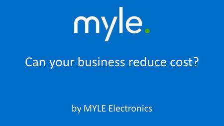 Can your business reduce cost? by MYLE Electronics.