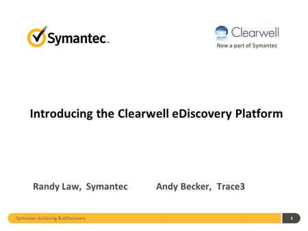 Symantec Archiving & eDiscovery 1 Randy Law, Symantec Andy Becker, Trace3 Introducing the Clearwell eDiscovery Platform.