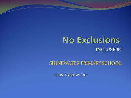 INCLUSION SHINEWATER PRIMARY SCHOOL JOHN GREENWOOD.