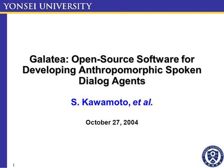 1 Galatea: Open-Source Software for Developing Anthropomorphic Spoken Dialog Agents S. Kawamoto, et al. October 27, 2004.