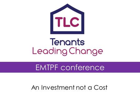 EMTPF conference An Investment not a Cost. Tenants Leading Change programme National Tenant Organisations & University of Birmingham growing effective.