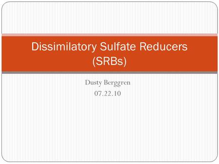 Dusty Berggren 07.22.10 Dissimilatory Sulfate Reducers (SRBs)