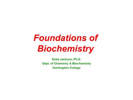 Foundations of Biochemistry Doba Jackson, Ph.D. Dept. of Chemistry & Biochemistry Huntingdon College.