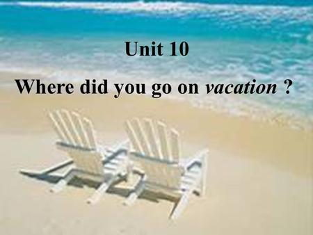 Unit 10 vacation Where did you go on vacation ? 教学内容分析 本单元我们将通过学习讨论节假日的活动，进 一步学习一般过去时的用法. （在 unit9 我们已经 学过一般过去时的用法 )A 部分是基本的语言内 容，包括本单元的重点词汇、任务型听力练习、