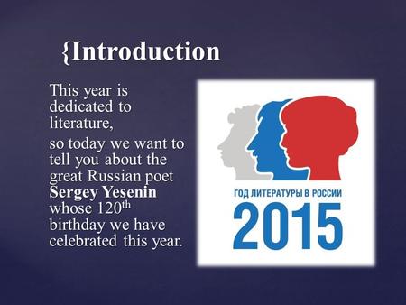 {Introduction This year is dedicated to literature, so today we want to tell you about the great Russian poet Sergey Yesenin whose 120 th birthday we.