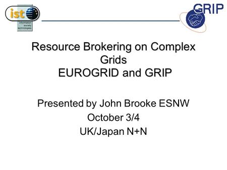 Resource Brokering on Complex Grids EUROGRID and GRIP Presented by John Brooke ESNW October 3/4 UK/Japan N+N.