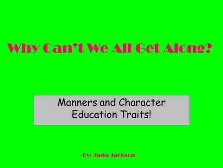 Why Can’t We All Get Along? Manners and Character Education Traits! By: Jada Jackson.