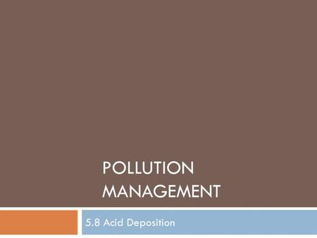 POLLUTION MANAGEMENT 5.8 Acid Deposition. Assessment Statements  5.8.1 Outline the chemistry leading to the formation of acidified precipitation.  5.8.2.