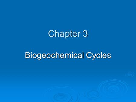 Chapter 3 Biogeochemical Cycles. Objectives:  Identify and describe the flow of nutrients in each biogeochemical cycle.  Explain the impact that humans.