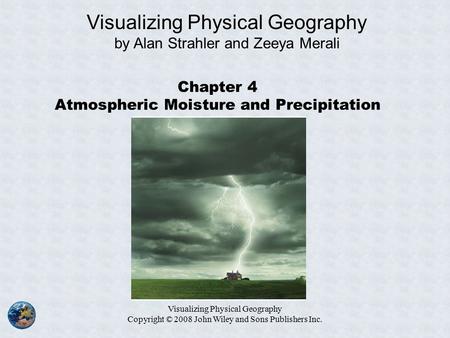 Visualizing Physical Geography Copyright © 2008 John Wiley and Sons Publishers Inc. Chapter 4 Atmospheric Moisture and Precipitation Visualizing Physical.