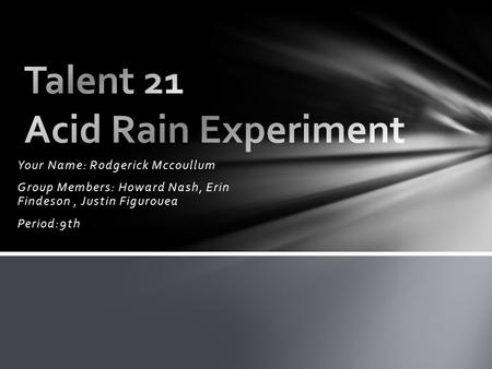 Your Name: Rodgerick Mccoullum Group Members: Howard Nash, Erin Findeson, Justin Figurouea Period:9th.