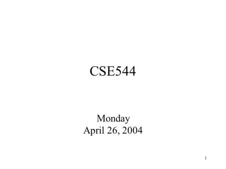 1 CSE544 Monday April 26, 2004. 2 Announcements Project Milestone –Due today Next paper: On the Unusual Effectiveness of Logic in Computer Science –Need.