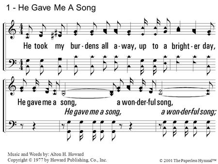 1. He took my burdens all away, up to a brighter day, He gave me a song, a wonderful song, A wonderful song I now can sing, in my heart joy bells ring,