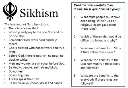 Sikhism The teachings of Guru Nanak say: There is only one God Worship and pray to the one God and to no one else Remember God, work hard and help others.