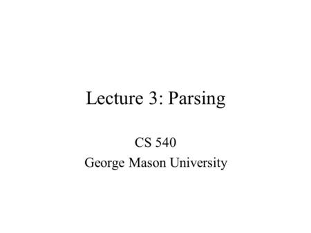 Lecture 3: Parsing CS 540 George Mason University.