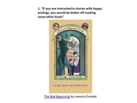 1. “If you are interested in stories with happy endings, you would be better off reading some other book.” The Bad BeginningThe Bad Beginning by Lemony.