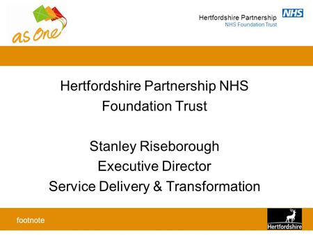 Hertfordshire Partnership NHS Foundation Trust Hertfordshire Partnership NHS Foundation Trust Stanley Riseborough Executive Director Service Delivery &