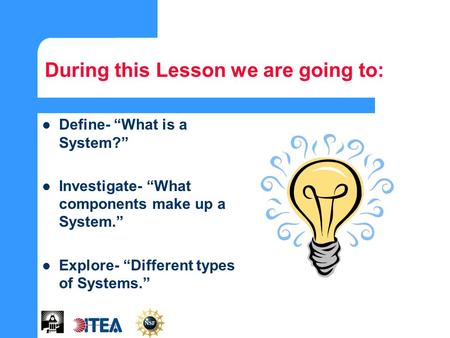 During this Lesson we are going to: Define- “What is a System?” Investigate- “What components make up a System.” Explore- “Different types of Systems.”