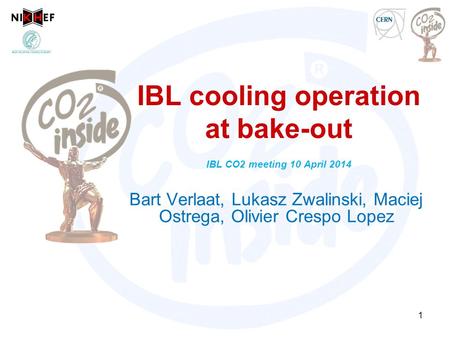 IBL cooling operation at bake-out IBL CO2 meeting 10 April 2014 Bart Verlaat, Lukasz Zwalinski, Maciej Ostrega, Olivier Crespo Lopez 1.