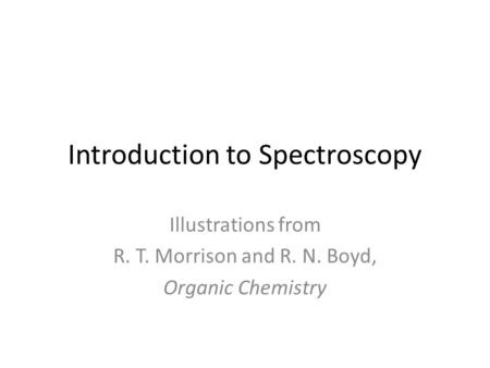 Introduction to Spectroscopy Illustrations from R. T. Morrison and R. N. Boyd, Organic Chemistry.