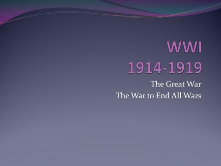 The Great War The War to End All Wars. Causes Militarism: the glorification of the military…mostly practiced by Germany Alliances: systems of friendships.